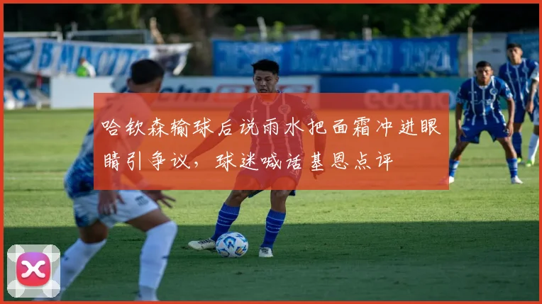 哈钦森输球后说雨水把面霜冲进眼睛引争议，球迷喊话基恩点评