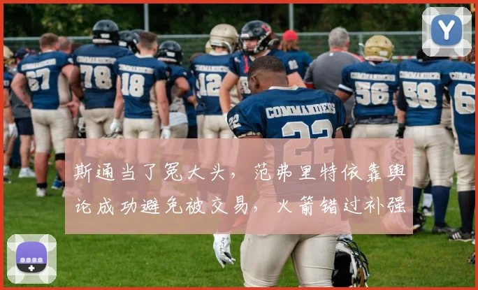 斯通当了冤大头，范弗里特依靠舆论成功避免被交易，火箭错过补强