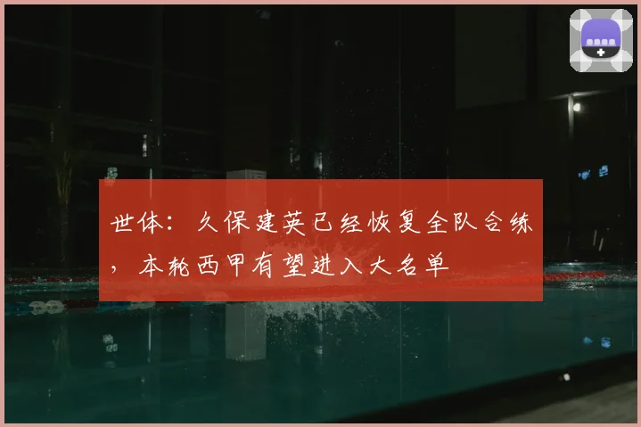 世体：久保建英已经恢复全队合练，本轮西甲有望进入大名单