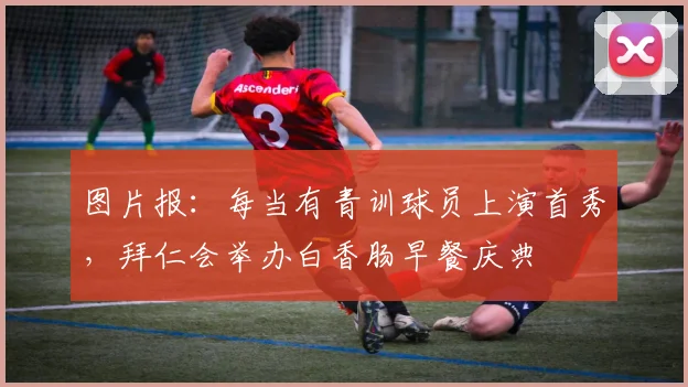 图片报：每当有青训球员上演首秀，拜仁会举办白香肠早餐庆典