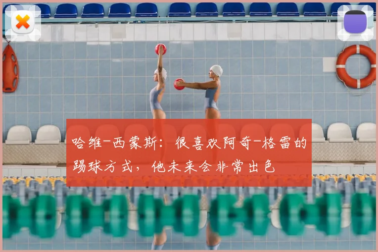 哈维-西蒙斯：很喜欢阿奇-格雷的踢球方式，他未来会非常出色