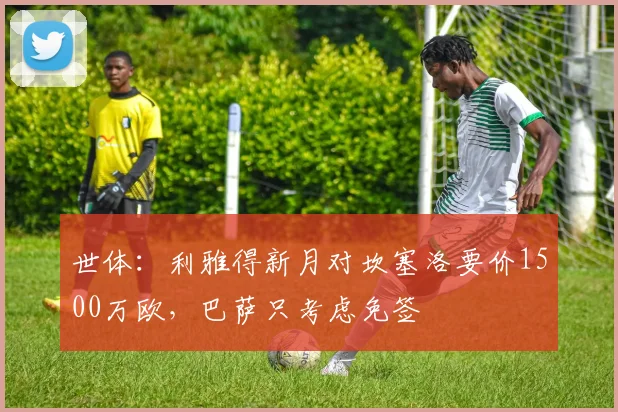 世体：利雅得新月对坎塞洛要价1500万欧，巴萨只考虑免签