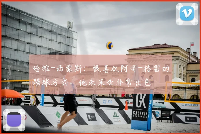 哈维-西蒙斯：很喜欢阿奇-格雷的踢球方式，他未来会非常出色