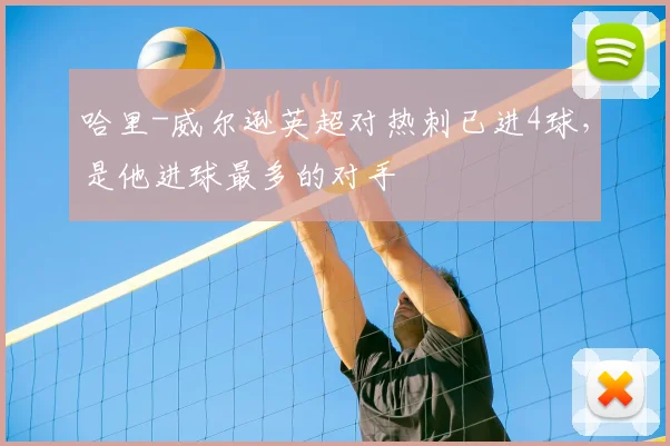 哈里-威尔逊英超对热刺已进4球，是他进球最多的对手