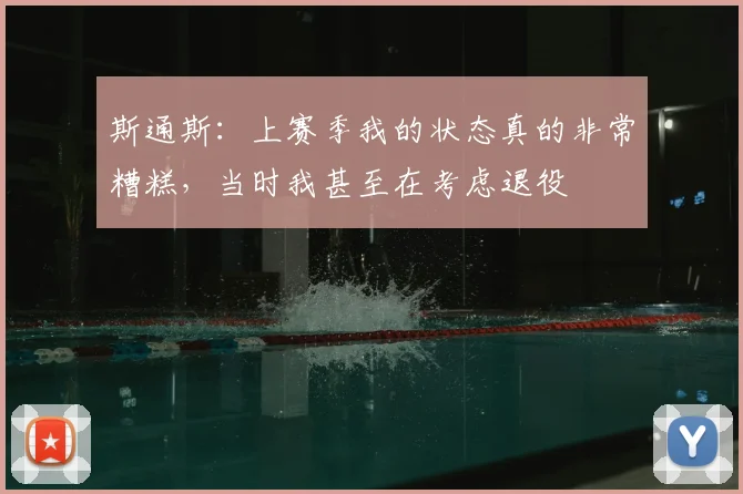 斯通斯：上赛季我的状态真的非常糟糕，当时我甚至在考虑退役